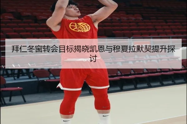 拜仁冬窗转会目标揭晓凯恩与穆夏拉默契提升探讨